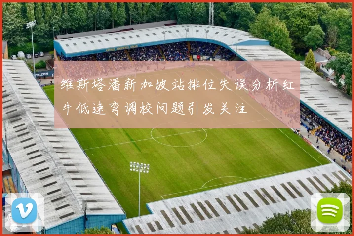 维斯塔潘新加坡站排位失误分析红牛低速弯调校问题引发关注
