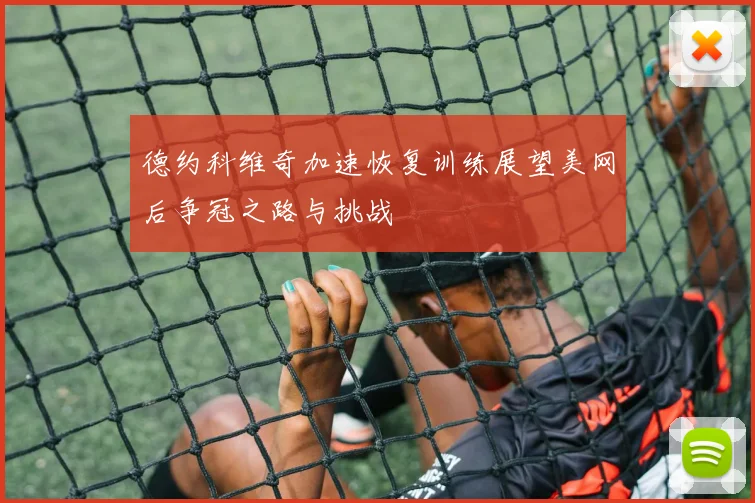 德约科维奇加速恢复训练展望美网后争冠之路与挑战